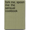 Fork Me, Spoon Me: The Sensual Cookbook door Amy Reiley