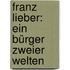 Franz Lieber: Ein Bürger Zweier Welten