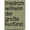 Friedrich Wilhelm der große Kurfürst. door Leopold Von Orlich
