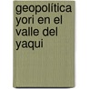 Geopolítica yori en el Valle del Yaqui door Gabino Giovanni Velázquez Velázquez