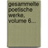 Gesammelte Poetische Werke, Volume 6...