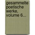 Gesammelte Poetische Werke, Volume 6...