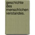 Geschichte des menschlichen Verstandes.