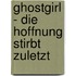Ghostgirl - Die Hoffnung stirbt zuletzt