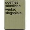 Goethes Sämtliche Werke: Singspiele... by Johann Wolfgang von Goethe