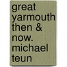 Great Yarmouth Then & Now. Michael Teun by Michael Teun