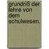Grundriß der Lehre von dem Schulwesen.