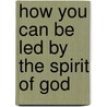 How You Can Be Led by the Spirit of God door Kenneth E. Hagin