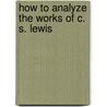How to Analyze the Works of C. S. Lewis door Amy Van Zee