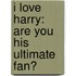 I Love Harry: Are You His Ultimate Fan?