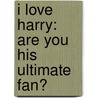 I Love Harry: Are You His Ultimate Fan? by Buster Books