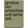 Ignatius von Antiochien und seine Zeit. door Ignace D'Antioche