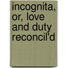 Incognita, or, Love and Duty Reconcil'd by William Congreve