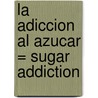 La Adiccion al Azucar = Sugar Addiction door Ingrid Solbrig