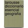 Larousse Diccionario Esencial Geografia door Editors Of Larousse (Mexico)