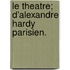 Le Theatre; D'Alexandre Hardy Parisien.