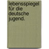 Lebensspiegel für die deutsche Jugend. by Unknown