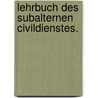 Lehrbuch des subalternen Civildienstes. door Karl Sieke