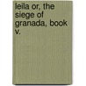 Leila or, the Siege of Granada, Book V. by Edward Bulwer Lytton Lytton