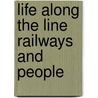 Life Along the Line Railways and People door Paul Atterbury