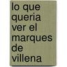 Lo Que Queria Ver el Marques de Villena by Francisco de Rojas Zorrilla