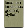 Luise: Ein ländliches Gedicht; Idyllen door Heinrich Voss Johann