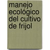 Manejo Ecológico del Cultivo de Frijol door Antonio Gutierrez-Martinez