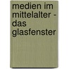 Medien im Mittelalter - Das Glasfenster door Anonym