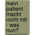 Mein Patient macht nicht mit - was nun?