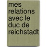 Mes Relations Avec Le Duc de Reichstadt by Anton Prokesch Von Osten