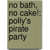 No Bath, No Cake!: Polly's Pirate Party by Matthias Weinert