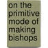 On the Primitive Mode of Making Bishops