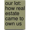 Our Lot: How Real Estate Came To Own Us door Alyssa Katz