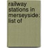 Railway Stations in Merseyside: List Of