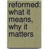 Reformed: What It Means, Why It Matters by Robert De Moor