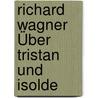 Richard Wagner Über Tristan Und Isolde by Wagner Richard