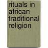 Rituals in African Traditional Religion door Daniel W. Kasomo