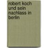 Robert Koch Und Sein Nachlass in Berlin
