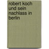 Robert Koch Und Sein Nachlass in Berlin door Ragnhild Munch