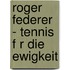 Roger Federer - Tennis F R Die Ewigkeit