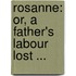 Rosanne: Or, A Father's Labour Lost ...
