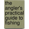 The Angler's Practical Guide to Fishing by Tony Miles