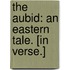 The Aubid: an eastern tale. [In verse.]