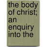 The Body Of Christ; An Enquiry Into The by Charles Gore