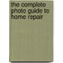 The Complete Photo Guide To Home Repair