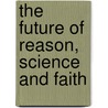 The Future of Reason, Science and Faith by J. Andrew Kirk