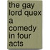 The Gay Lord Quex A Comedy in Four Acts