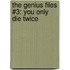 The Genius Files #3: You Only Die Twice