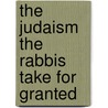 The Judaism the Rabbis Take for Granted door Professor Jacob Neusner
