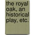 The Royal Oak, an historical play, etc.